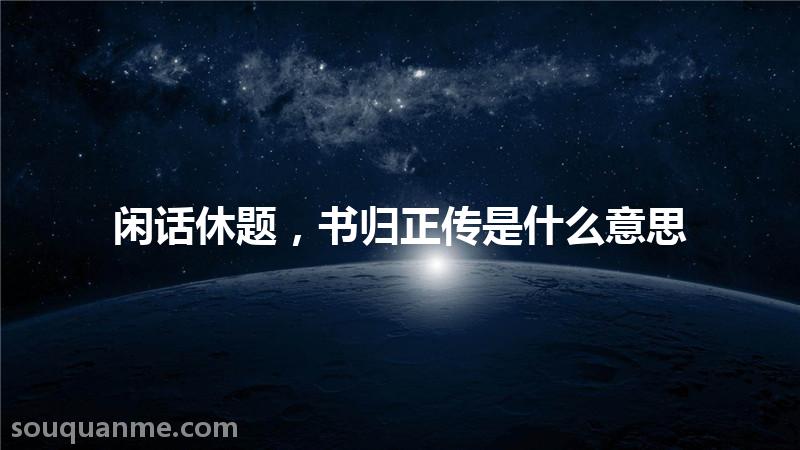 闲话休题，书归正传是什么意思 闲话休题，书归正传的拼音 闲话休题，书归正传的成语解释